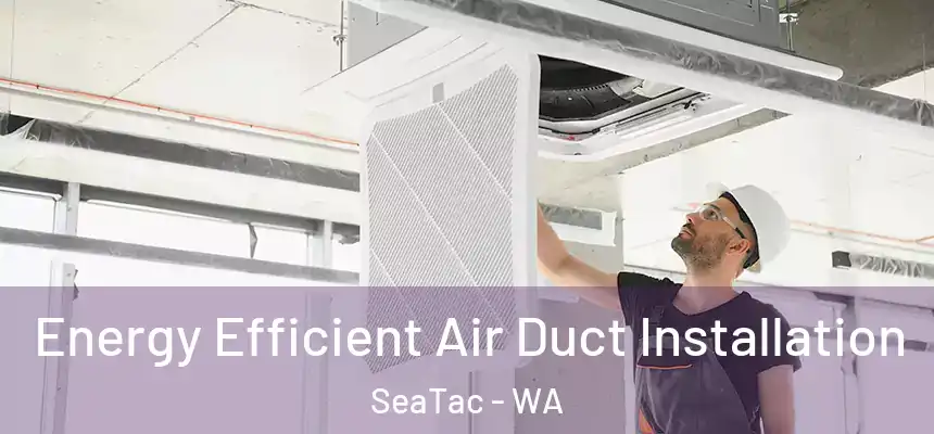 Energy Efficient Air Duct Installation SeaTac - WA