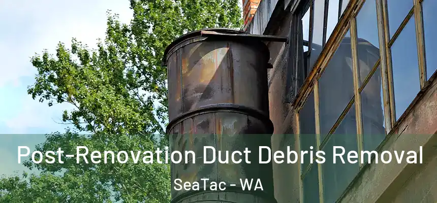 Post-Renovation Duct Debris Removal SeaTac - WA